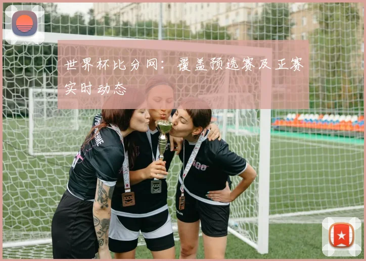 世界杯比分网：覆盖预选赛及正赛实时动态