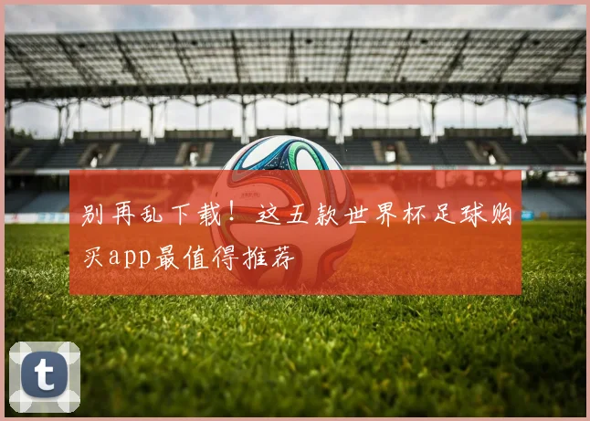 别再乱下载！这五款世界杯足球购买app最值得推荐