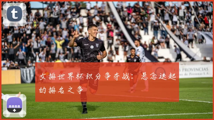 女排世界杯积分争夺战：悬念迭起的排名之争