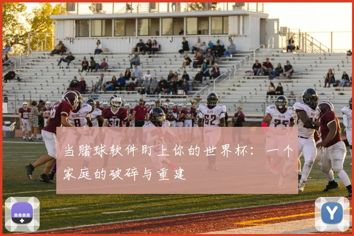 当赌球软件盯上你的世界杯：一个家庭的破碎与重建