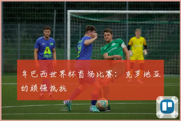 年巴西世界杯首场比赛:克罗地亚的顽强抵抗