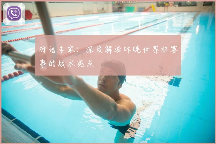 对话专家：深度解读昨晚世界杯赛事的战术亮点