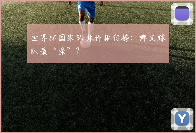 世界杯国家队身价排行榜：哪支球队最“壕”？