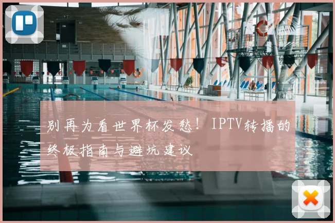 别再为看世界杯发愁!IPTV转播的终极指南与避坑建议