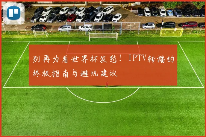 别再为看世界杯发愁！IPTV转播的终极指南与避坑建议