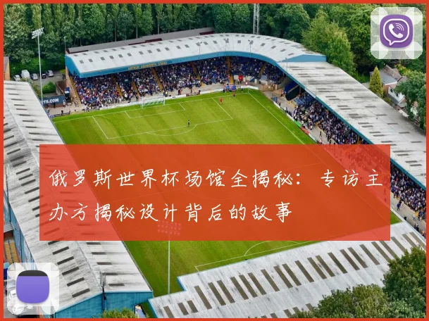 俄罗斯世界杯场馆全揭秘：专访主办方揭秘设计背后的故事