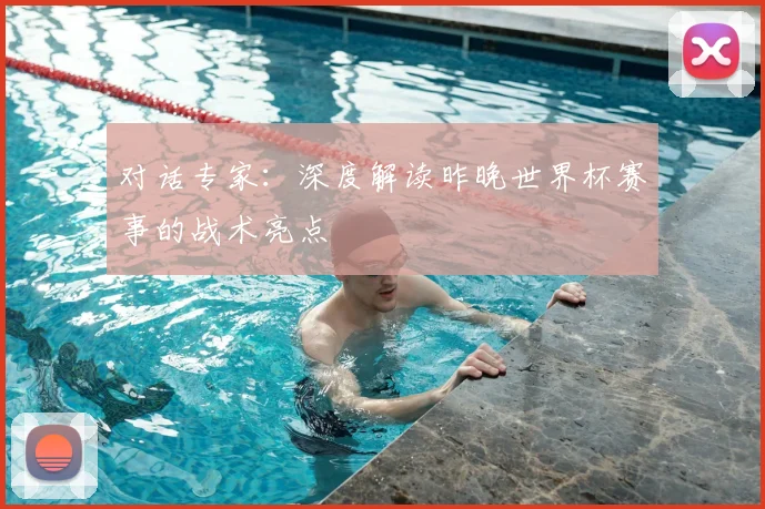 对话专家:深度解读昨晚世界杯赛事的战术亮点