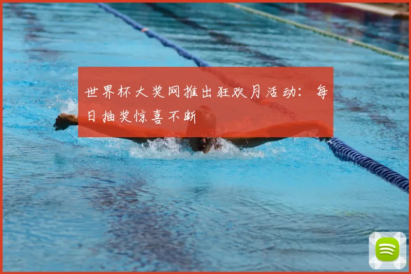 世界杯大奖网推出狂欢月活动:每日抽奖惊喜不断