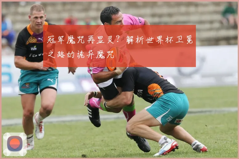 冠军魔咒再显灵?解析世界杯卫冕之路的诡异魔咒