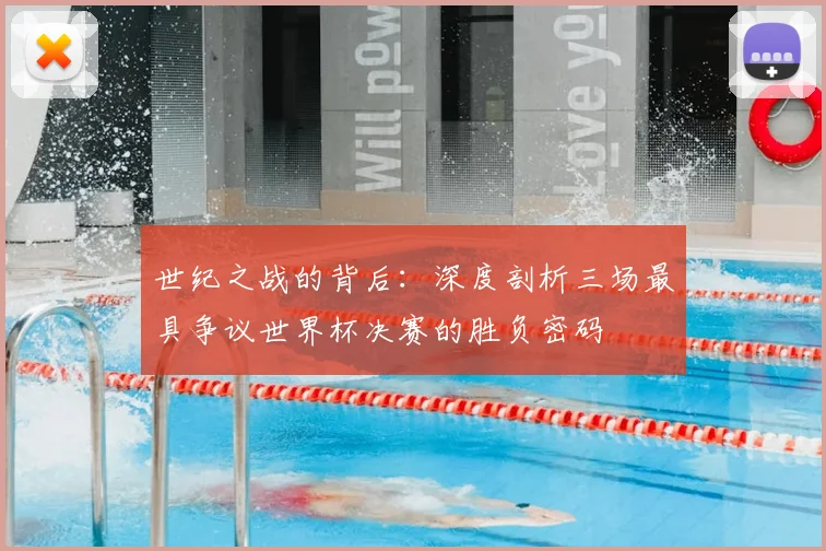 世纪之战的背后：深度剖析三场最具争议世界杯决赛的胜负密码