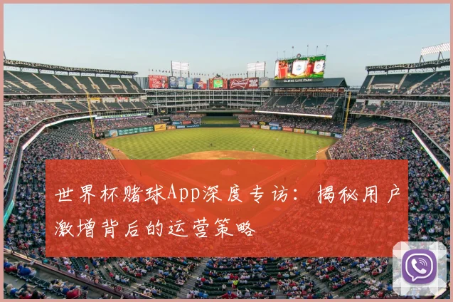 世界杯赌球App深度专访：揭秘用户激增背后的运营策略