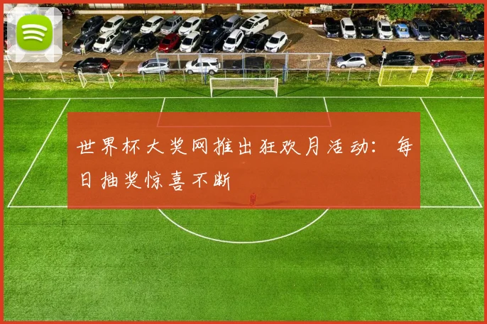 世界杯大奖网推出狂欢月活动：每日抽奖惊喜不断
